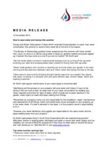 MEDIA RELEASE 13 November 2012 How to save water and money this summer Energy and Water Ombudsman Forbes Smith reminded Queenslanders to watch their water consumption this summer to avoid a hefty water bill at the end of