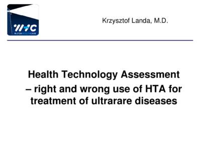 Krzysztof Landa, M.D.  Health Technology Assessment – right and wrong use of HTA for treatment of ultrarare diseases
