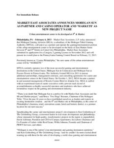 For Immediate Release  MARKET EAST ASSOCIATES ANNOUNCES MOHEGAN SUN AS PARTNER AND CASINO OPERATOR AND ‘MARKET8’ AS NEW PROJECT NAME Urban entertainment center to be developed at 8th & Market