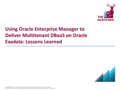 Using Oracle Enterprise Manager to Deliver Multitenant DBaaS on Oracle Exadata: Lessons Learned Copyright © 2014 by The Hartford. Confidential. For internal distribution only. All rights reserved. No part of this docume