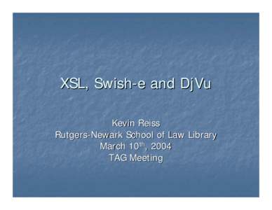 XSL, Swish-e and DjVu Kevin Reiss Rutgers-Newark School of Law Library March 10th, 2004 TAG Meeting