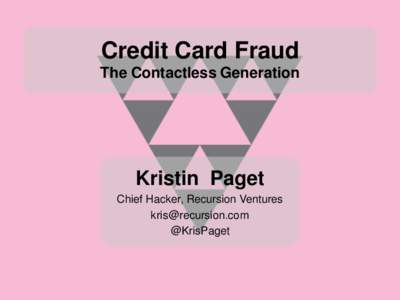 Credit Card Fraud The Contactless Generation Kristin Paget Chief Hacker, Recursion Ventures [removed]