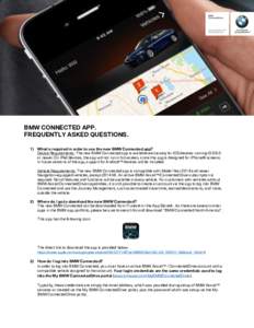BMW CONNECTED APP. FREQUENTLY ASKED QUESTIONS. 1) What is required in order to use the new BMW Connected app? Device Requirements: The new BMW Connected app is available exclusively for iOS devices running iOS 9.0