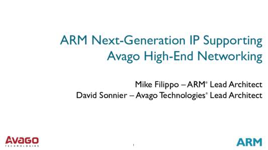 ARM Next-Generation IP Supporting Avago High-End Networking Mike Filippo – ARM Lead Architect David Sonnier – Avago Technologies Lead Architect ®