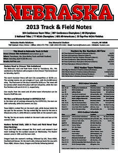 2013 Track & Field Notes 104 Conference Team Titles | 897 Conference Champions | 48 Olympians 3 National Titles | 77 NCAA Champions | 605 All-Americans | 29 Top-Five NCAA Finishes Nebraska Media Relations