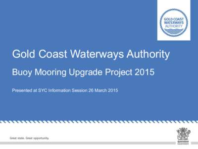 Gold Coast Waterways Authority Buoy Mooring Upgrade Project 2015 Presented at SYC Information Session 26 March 2015 Introductions GCWA Project Team
