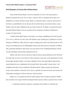 Frances Ellen Watkins Harper’s “Learning to Read”  Brief Biography of Frances Ellen Watkins Harper Frances Ellen Watkins Harper was born on September 24, 1825, to free black parents in Baltimore, Maryland. Her stor