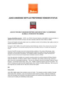    JUICE AWARDED NETFLIX PREFERRED VENDOR STATUS JUICE IS THE ONLY CANADIAN PARTNER, AND ONE OF ONLY 12 COMPANIES GLOBALLY, TO RECEIVE THE AWARD.
