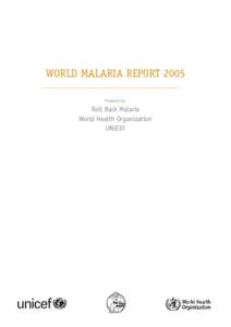 WORLD MALARIA REPORT 2005 Prepared by: Roll Back Malaria World Health Organization UNICEF