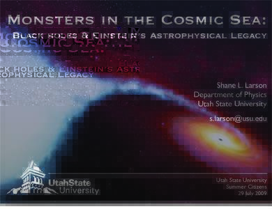 Monsters in the Cosmic Sea: Black holes & Einstein’s Astrophysical Legacy Shane L. Larson Department of Physics Utah State University