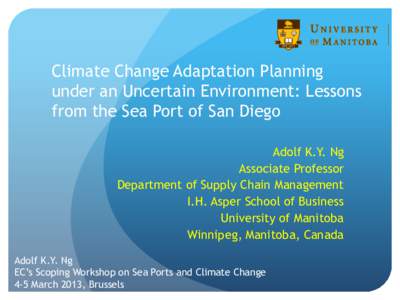 Climate Change Adaptation Planning under an Uncertain Environment: Lessons from the Sea Port of San Diego Adolf K.Y. Ng Associate Professor Department of Supply Chain Management