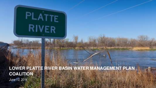 LOWER PLATTE RIVER BASIN WATER MANAGEMENT PLAN COALITION June 13, 2014 COALITION PURPOSE & BACKGROUND