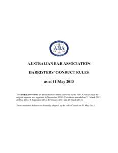 AUSTRALIAN BAR ASSOCIATION BARRISTERS’ CONDUCT RULES as at 11 May 2013 The bolded provisions are those that have been approved by the ABA Council since the original version was approved in November[removed]Provisions am