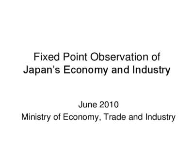 Fixed Point Observation of Japan’s Economy and Industry June 2010 Ministry of Economy, Trade and Industry  Summary of the Fixed Point Observation