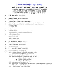 Christ Centered Life Long Learning HOLY TRINITY ROMAN CATHOLIC SCHOOLS BOARD AGENDA FOR MONDAY, MAY 12, 2008 LOCATION: SWIFT CURRENT PARISH HALL START TIME: 7:00 P.M. (Supper at 5:50 P.M.) 1.