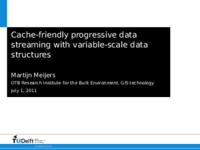 d  Cache-friendly progressive data streaming with variable-scale data structures Martijn Meijers