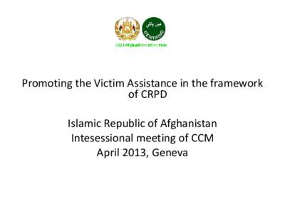 Promoting the Victim Assistance in the framework of CRPD Islamic Republic of Afghanistan Intesessional meeting of CCM April 2013, Geneva