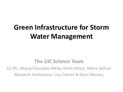 Green Infrastructure for Storm Water Management The UIC Science Team Co-PIs: Miquel Gonzalez Meler, Emily Minor, Moira Zellner Research Technicians: Lisa Cotner & Dean Massey