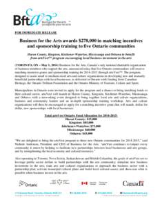 FOR IMMEDIATE RELEASE  Business for the Arts awards $278,000 in matching incentives and sponsorship training to five Ontario communities Huron County, Kingston, Kitchener-Waterloo, Mississauga and Oshawa to benefit from 