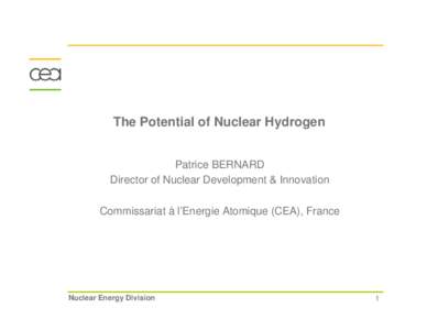 The Potential of Nuclear Hydrogen Patrice BERNARD Director of Nuclear Development & Innovation Commissariat à l’Energie Atomique (CEA), France  Nuclear Energy Division