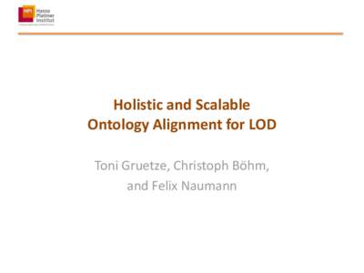 Holistic and Scalable Ontology Alignment for LOD Toni Gruetze, Christoph Böhm, and Felix Naumann  Holistic and Scalable