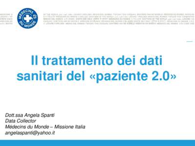 Il trattamento dei dati sanitari del «paziente 2.0» Dott.ssa Angela Spanti Data Collector Médecins du Monde – Missione Italia 