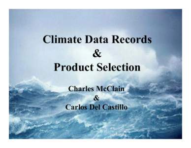 Climate Data Records & Product Selection Charles McClain & Carlos Del Castillo