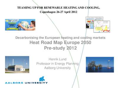 TEAMING UP FOR RENEWABLE HEATING AND COOLING, Copenhagen[removed]April 2012 Decarbonising the European heating and cooling markets  Heat Road Map Europe 2050