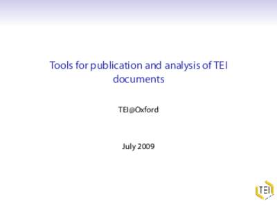 Tools for publication and analysis of TEI documents TEI@Oxford July 2009