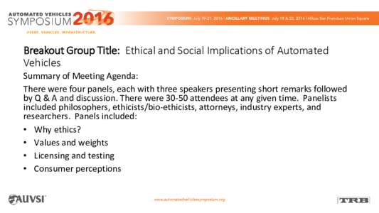 Breakout Group Title: Ethical and Social Implications of Automated Vehicles Summary of Meeting Agenda: There were four panels, each with three speakers presenting short remarks followed by Q & A and discussion. There wer