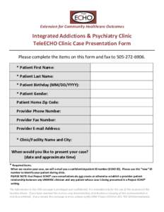 Extension for Community Healthcare Outcomes  Integrated Addictions & Psychiatry Clinic TeleECHO Clinic Case Presentation Form Please complete the items on this form and fax to. * Patient First Name: