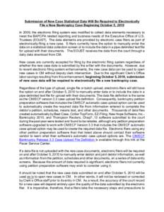 Submission of New Case Statistical Data Will Be Required to Electronically File a New Bankruptcy Case Beginning October 5, 2010 In 2009, the electronic filing system was modified to collect data elements necessary to mee