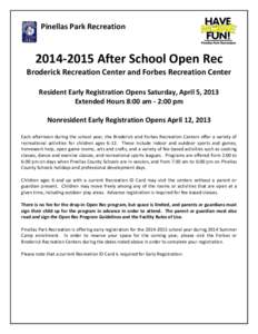 Pinellas Park Recreation[removed]After School Open Rec Broderick Recreation Center and Forbes Recreation Center Resident Early Registration Opens Saturday, April 5, 2013 Extended Hours 8:00 am - 2:00 pm