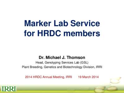 Marker Lab Service for HRDC members Dr. Michael J. Thomson Head, Genotyping Services Lab (GSL) Plant Breeding, Genetics and Biotechnology Division, IRRI 2014 HRDC Annual Meeting, IRRI