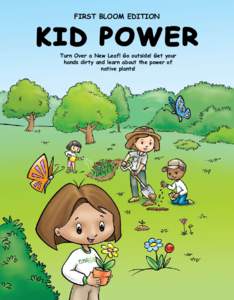 FIRST BLOOM EDITION  KID POWER Turn Over a New Leaf! Go outside! Get your hands dirty and learn about the power of native plants!