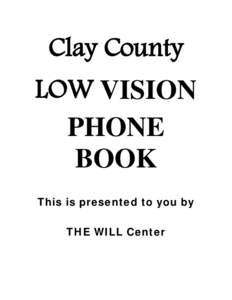 Clay County LOW VISION PHONE BOOK This is presented to you by THE WILL Center