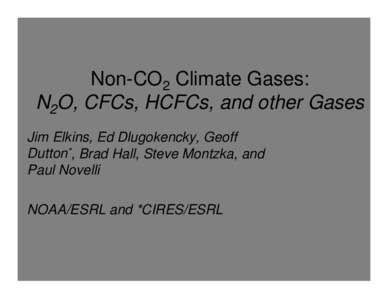 Non-CO2 Climate Gases: N2O, CFCs, HCFCs, and other Gases Jim Elkins, Ed Dlugokencky, Geoff Dutton*, Brad Hall, Steve Montzka, and Paul Novelli NOAA/ESRL and *CIRES/ESRL