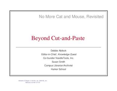 No More Cat and Mouse, Revisited  Beyond Cut-and-Paste Debbie Abilock Editor-in-Chief, Knowledge Quest Co-founder NoodleTools, Inc.