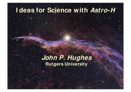 Ideas for Science with Astro-H  John P. Hughes Rutgers University  February 25, 2009