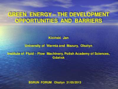 GREEN ENERGY – THE DEVELOPMENT OPPORTUNITIES AND BARRIERS Kiciński Jan University of Warmia and Mazury, Olsztyn Institute of Fluid – Flow Machinery, Polish Academy of Sciences, Gdańsk