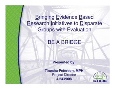 Bringing Evidence Based Research Initiatives to Disparate Groups with Evaluation BE A BRIDGE  Presented by: