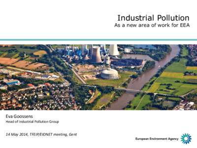 Industrial Pollution  As a new area of work for EEA Eva Goossens Head of Industrial Pollution Group
