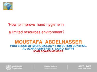 “How to improve hand hygiene in a limited resources environment? MOUSTAFA ABDELNASSER PROFESSOR OF MICROBIOLOGY & INFECTION CONTROL, AL-AZHAR UNIVERSITY, CAIRO, EGYPT