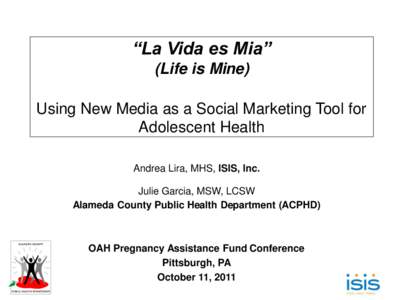 “La Vida es Mia” (Life is Mine) Using New Media as a Social Marketing Tool for Adolescent Health Andrea Lira, MHS, ISIS, Inc.