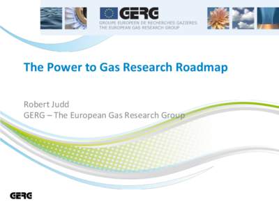 The	
  Power	
  to	
  Gas	
  Research	
  Roadmap	
   Robert	
  Judd	
   GERG	
  –	
  The	
  European	
  Gas	
  Research	
  Group	
   The European Gas Research Group o 