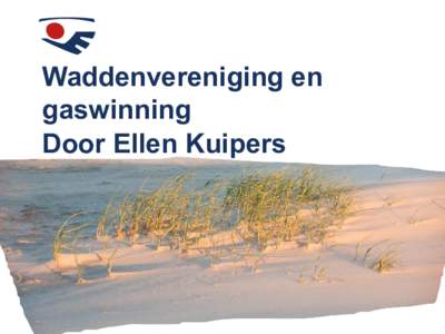 Waddenvereniging en gaswinning Door Ellen Kuipers Wat ga ik vertellen?