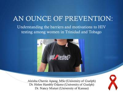 AN OUNCE OF PREVENTION: Understanding the barriers and motivations to HIV testing among women in Trinidad and Tobago Aleisha Cherrie Apang, MSc (University of Guelph) Dr. Helen Hambly Odame (University of Guelph)