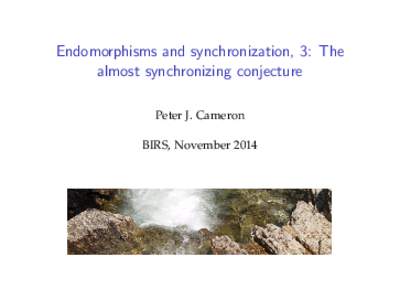 Endomorphisms and synchronization, 3: The almost synchronizing conjecture Peter J. Cameron BIRS, November 2014  Recapitulation