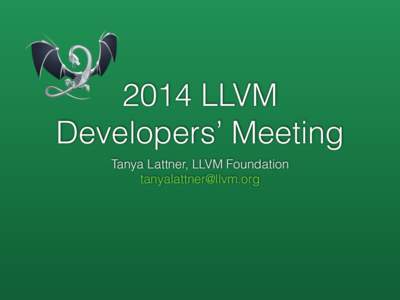 2014 LLVM Developers’ Meeting Tanya Lattner, LLVM Foundation   LLVM Foundation
