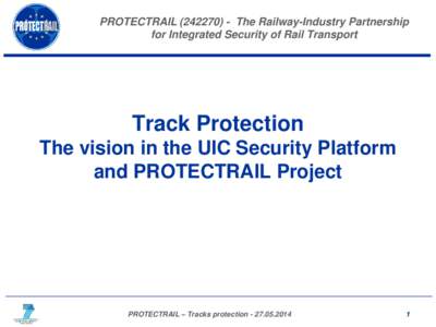 PROTECTRAILThe Railway-Industry Partnership for Integrated Security of Rail Transport Track Protection The vision in the UIC Security Platform and PROTECTRAIL Project